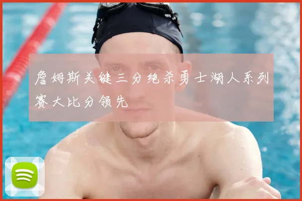 詹姆斯关键三分绝杀勇士湖人系列赛大比分领先