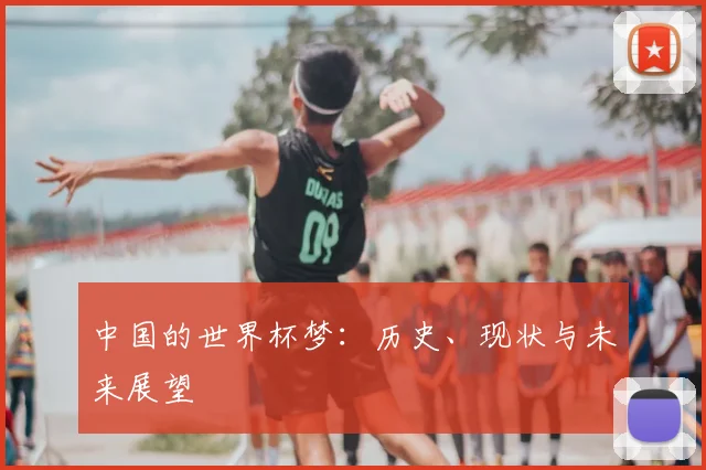 中国的世界杯梦:历史、现状与未来展望