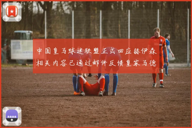 中国皇马球迷联盟正式回应赫伊森相关内容已通过邮件反馈皇家马德里