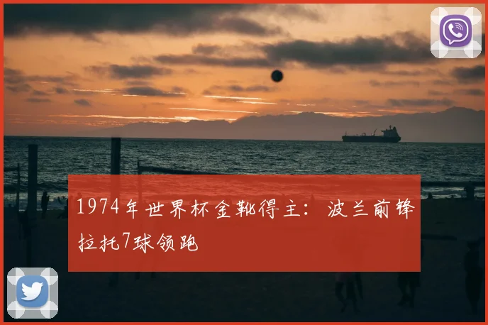 1974年世界杯金靴得主:波兰前锋拉托7球领跑