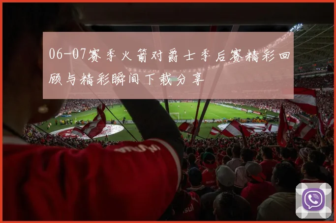 06-07赛季火箭对爵士季后赛精彩回顾与精彩瞬间下载分享