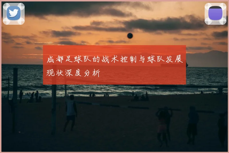 成都足球队的战术控制与球队发展现状深度分析