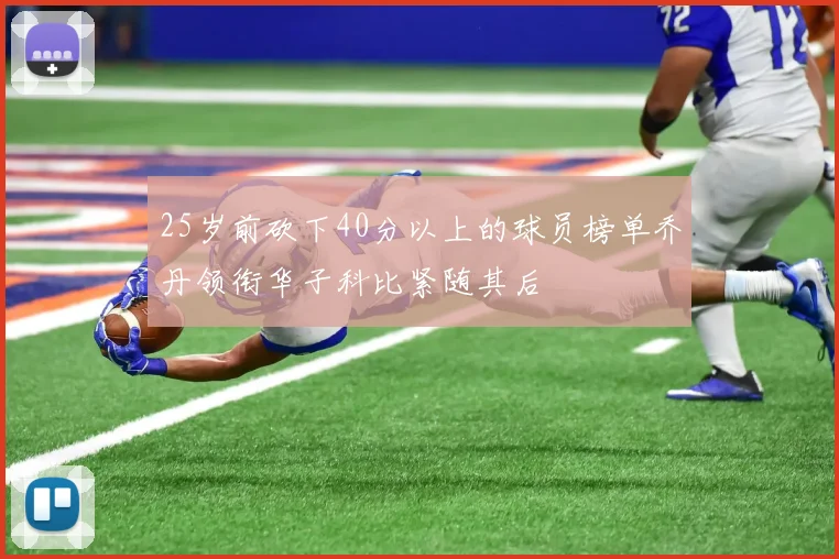 25岁前砍下40分以上的球员榜单乔丹领衔华子科比紧随其后