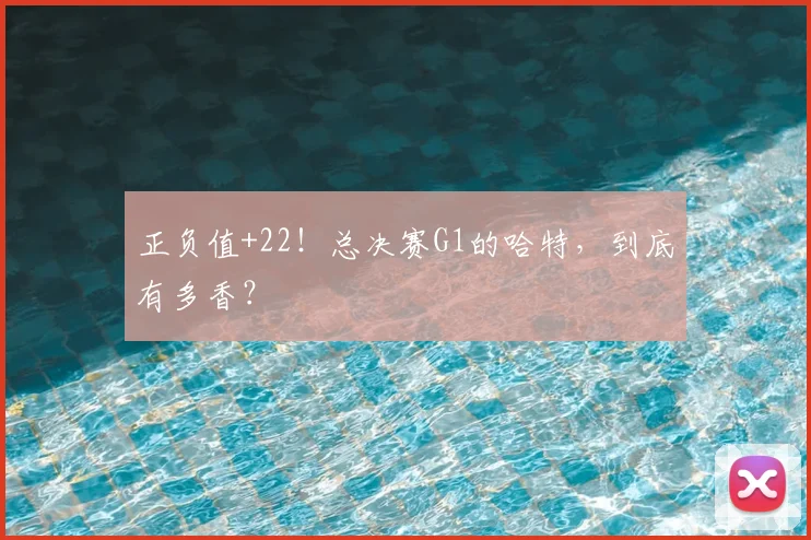 正负值+22!总决赛G1的哈特,到底有多香?