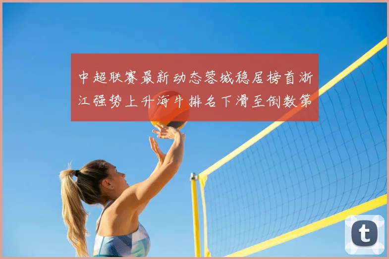 中超联赛最新动态蓉城稳居榜首浙江强势上升海牛排名下滑至倒数第三