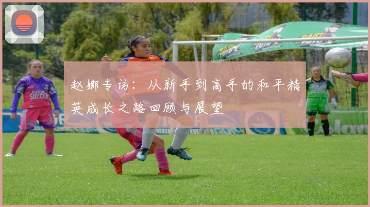 赵娜专访:从新手到高手的和平精英成长之路回顾与展望