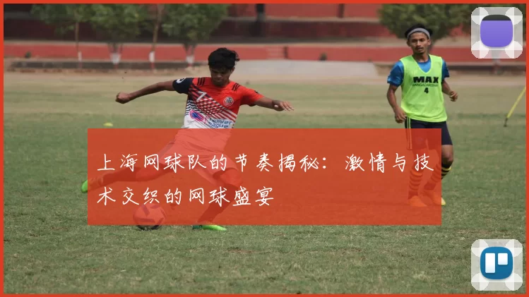 上海网球队的节奏揭秘：激情与技术交织的网球盛宴