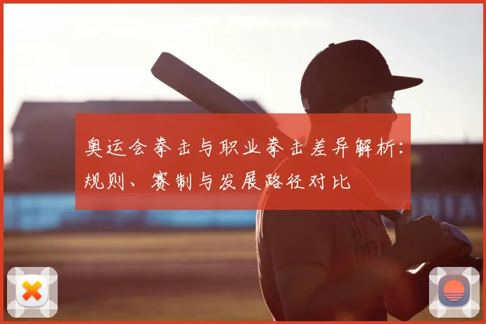 奥运会拳击与职业拳击差异解析：规则、赛制与发展路径对比