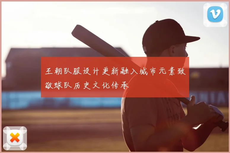 王朝队服设计更新融入城市元素致敬球队历史文化传承
