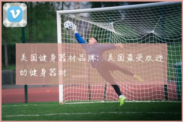 美国健身器材品牌：美国最受欢迎的健身器材