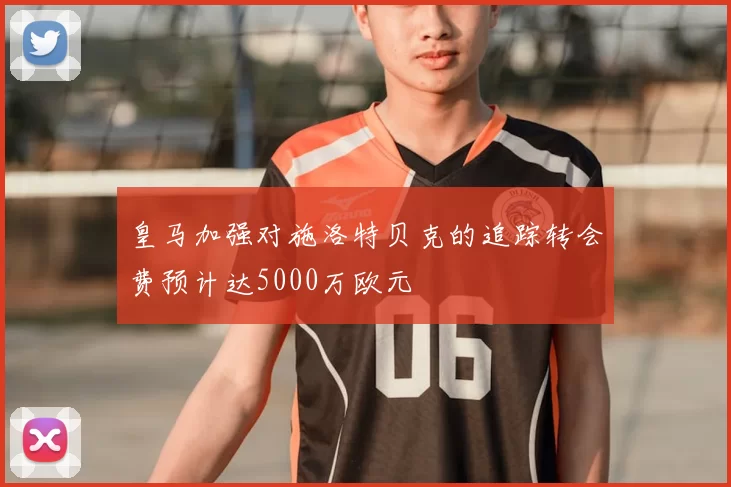 皇马加强对施洛特贝克的追踪转会费预计达5000万欧元