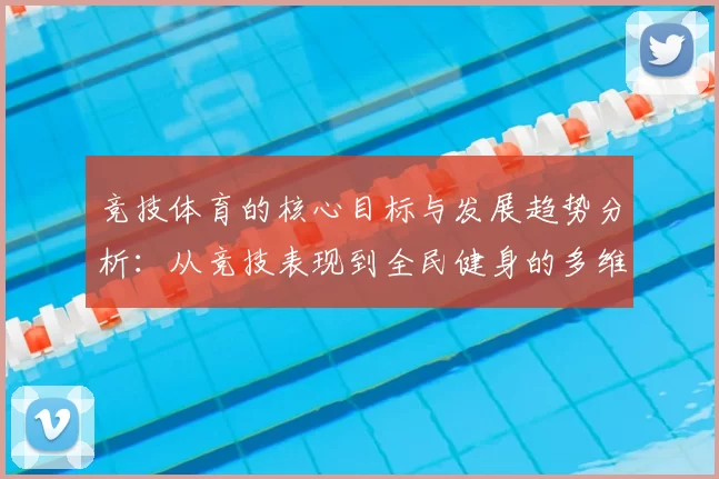 竞技体育的核心目标与发展趋势分析：从竞技表现到全民健身的多维度探讨