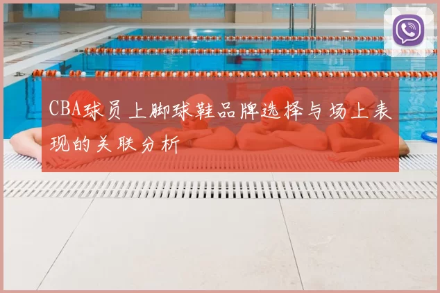 CBA球员上脚球鞋品牌选择与场上表现的关联分析