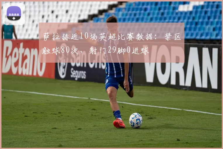 萨拉赫近10场英超比赛数据:禁区触球80次,射门29脚0进球