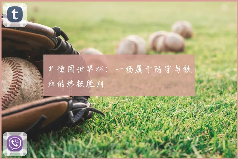 年德国世界杯:一场属于防守与铁血的终极胜利