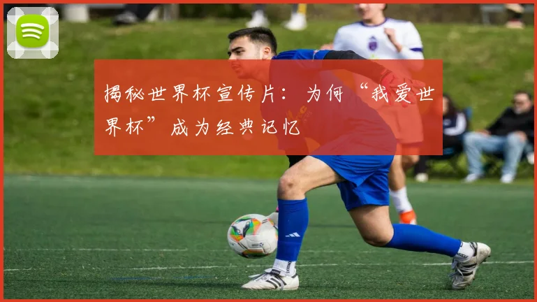 揭秘世界杯宣传片:为何“我爱世界杯”成为经典记忆