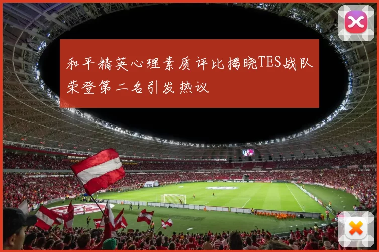 和平精英心理素质评比揭晓TES战队荣登第二名引发热议