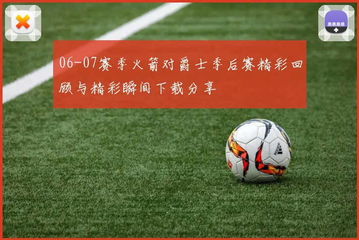 06-07赛季火箭对爵士季后赛精彩回顾与精彩瞬间下载分享