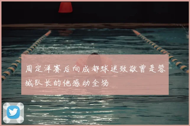 周定洋赛后向成都球迷致敬曾是蓉城队长的他感动全场