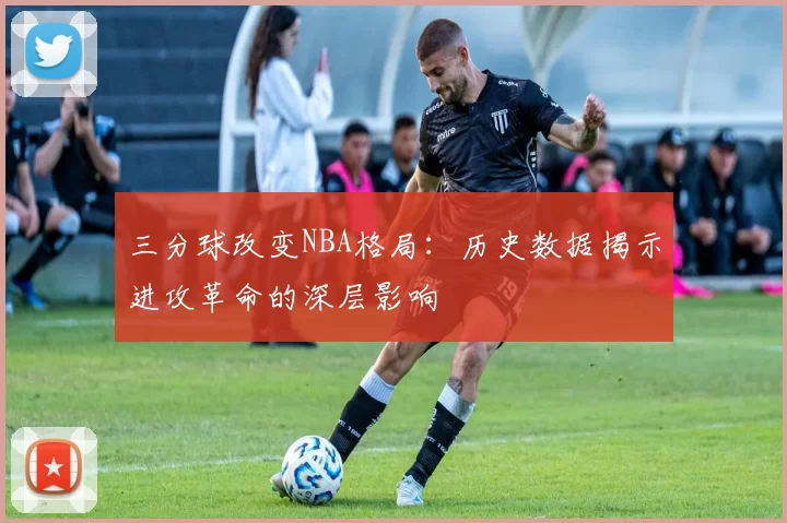 三分球改变NBA格局：历史数据揭示进攻革命的深层影响