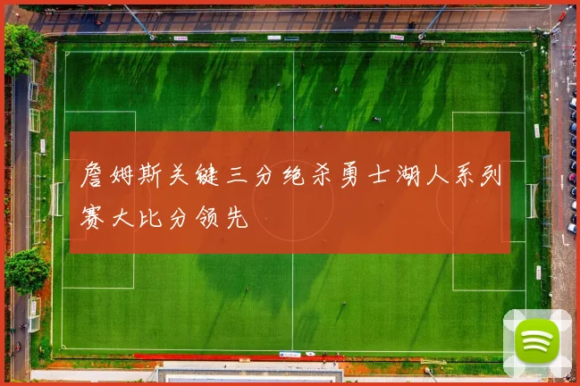 詹姆斯关键三分绝杀勇士湖人系列赛大比分领先