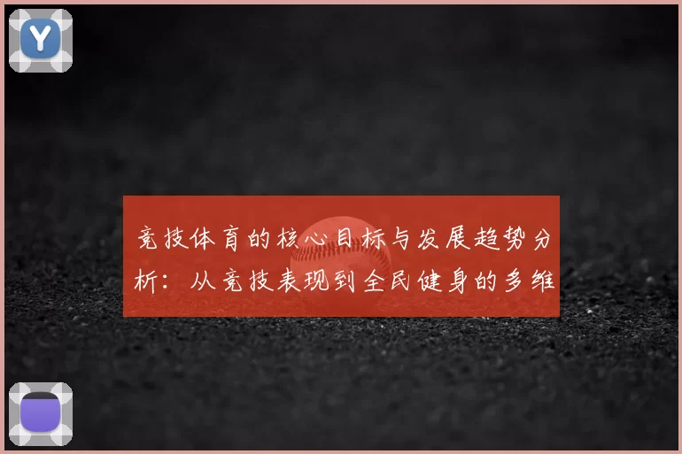 竞技体育的核心目标与发展趋势分析：从竞技表现到全民健身的多维度探讨