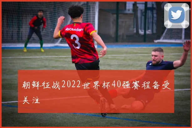 朝鲜征战2022世界杯40强赛程备受关注