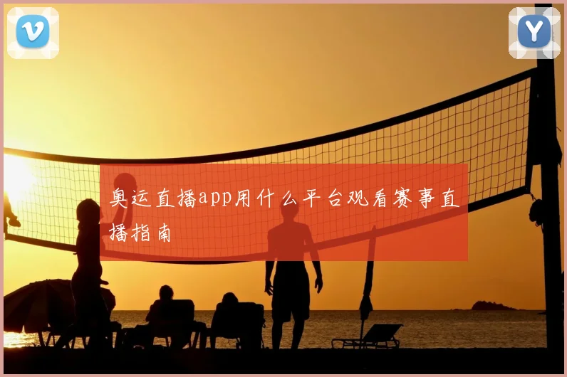 奥运直播app用什么平台观看赛事直播指南