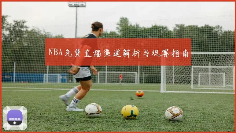 NBA免费直播渠道解析与观赛指南