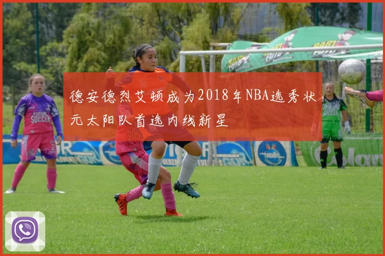 德安德烈艾顿成为2018年NBA选秀状元太阳队首选内线新星