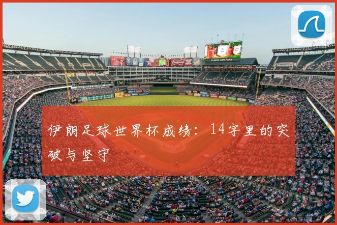 伊朗足球世界杯成绩:14字里的突破与坚守