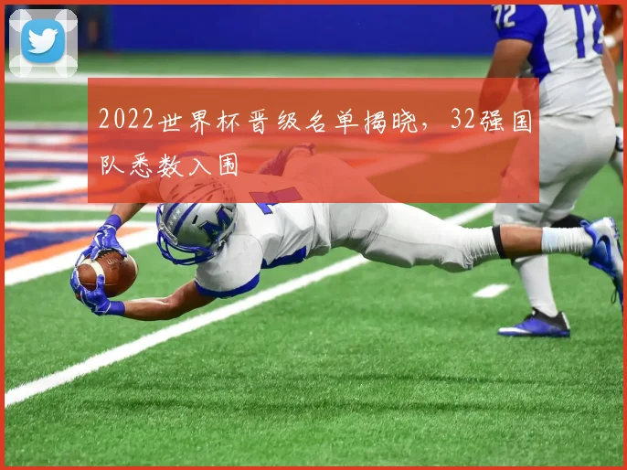 2022世界杯晋级名单揭晓,32强国队悉数入围
