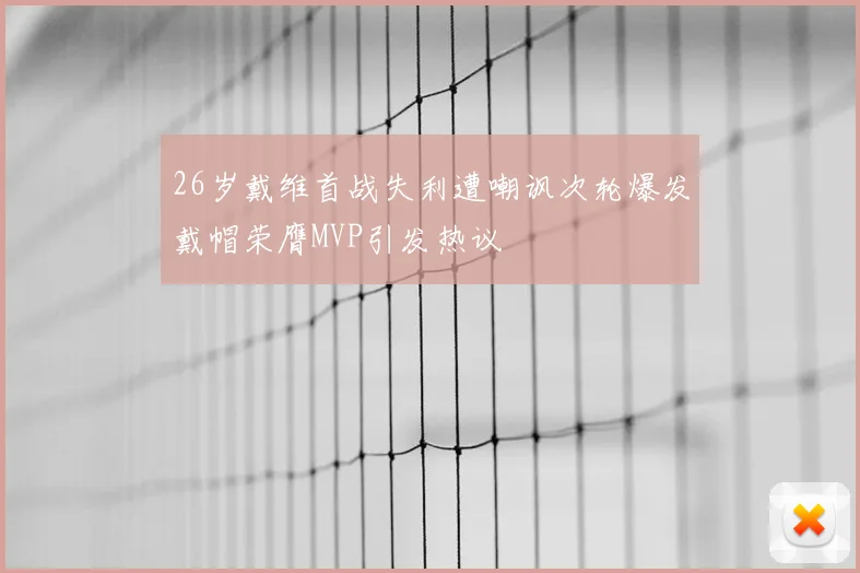 26岁戴维首战失利遭嘲讽次轮爆发戴帽荣膺MVP引发热议