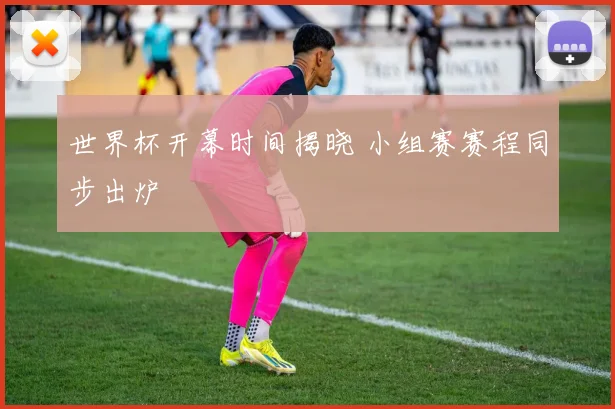 世界杯开幕时间揭晓 小组赛赛程同步出炉
