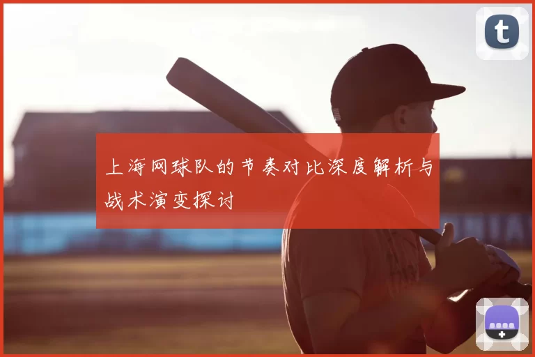 上海网球队的节奏对比深度解析与战术演变探讨