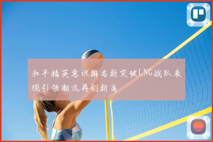 和平精英意识排名新突破LNG战队表现引领潮流再创新高