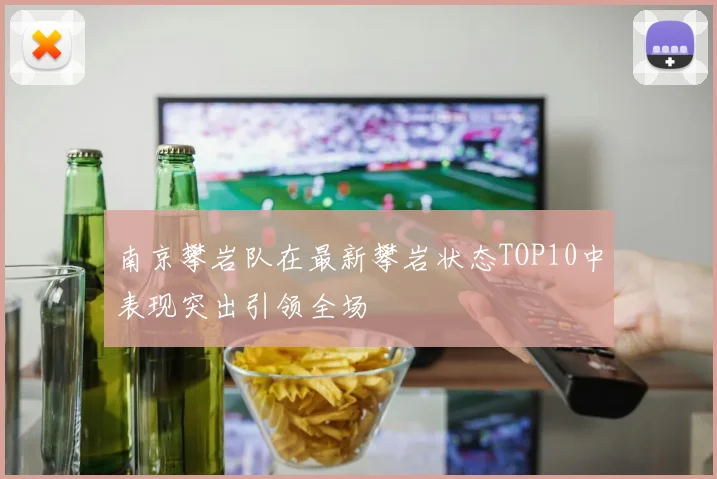 南京攀岩队在最新攀岩状态TOP10中表现突出引领全场