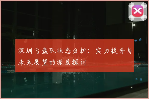 深圳飞盘队状态分析:实力提升与未来展望的深度探讨