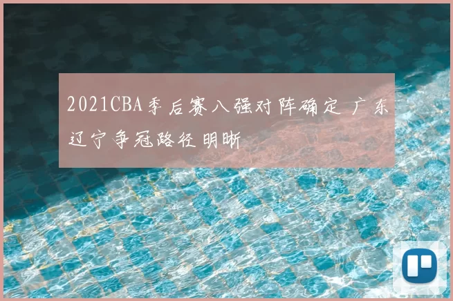 2021CBA季后赛八强对阵确定 广东辽宁争冠路径明晰