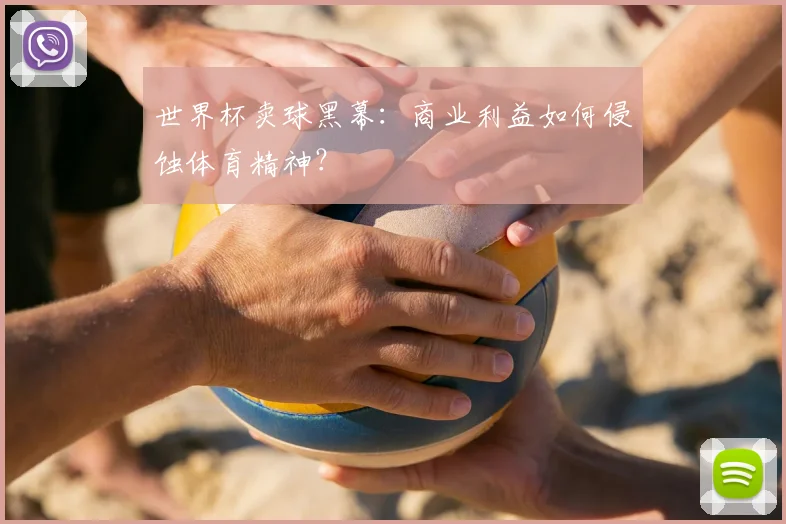 世界杯卖球黑幕:商业利益如何侵蚀体育精神?