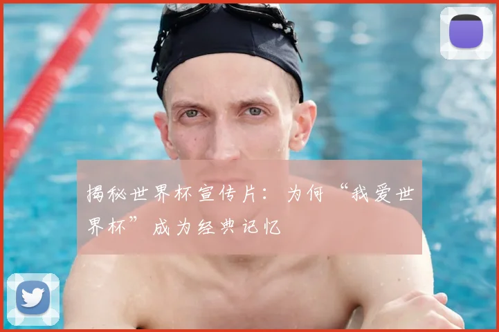 揭秘世界杯宣传片:为何“我爱世界杯”成为经典记忆