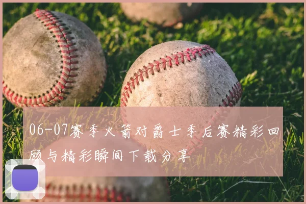 06-07赛季火箭对爵士季后赛精彩回顾与精彩瞬间下载分享