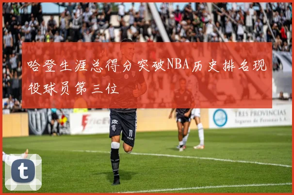 哈登生涯总得分突破NBA历史排名现役球员第三位