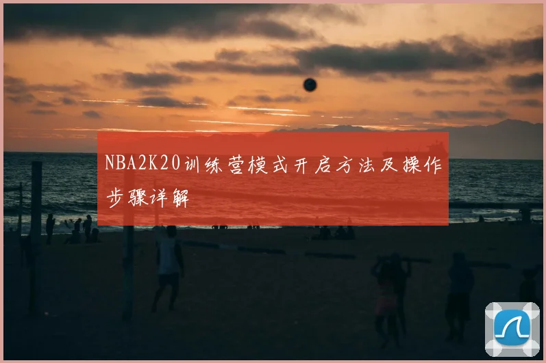 NBA2K20训练营模式开启方法及操作步骤详解