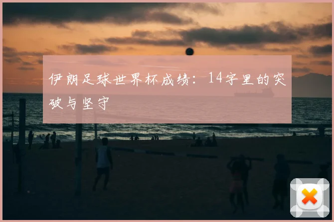 伊朗足球世界杯成绩：14字里的突破与坚守