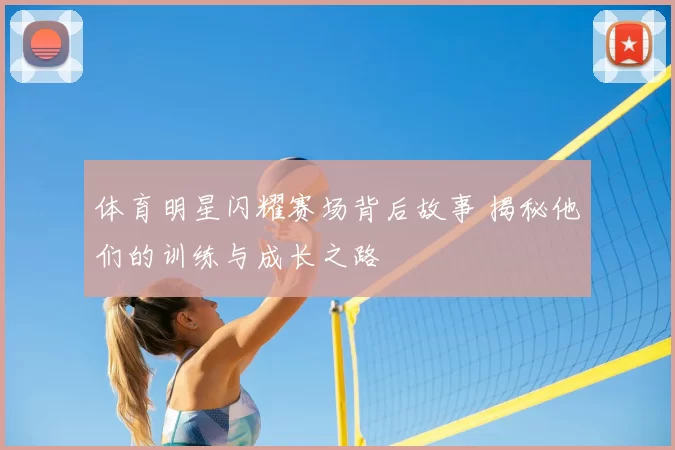 体育明星闪耀赛场背后故事 揭秘他们的训练与成长之路
