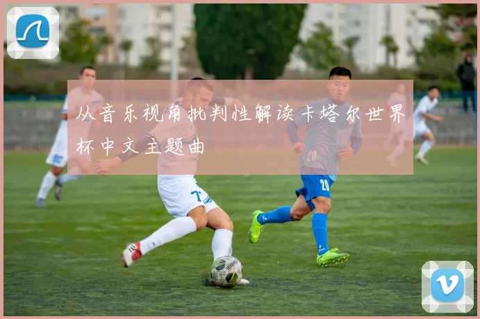 从音乐视角批判性解读卡塔尔世界杯中文主题曲