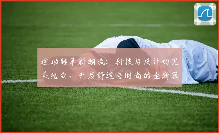 运动鞋革新潮流：科技与设计的完美结合，开启舒适与时尚的全新篇章