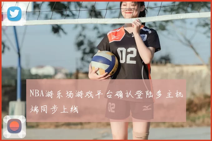 NBA游乐场游戏平台确认登陆多主机端同步上线