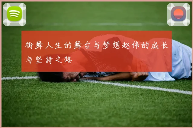 街舞人生的舞台与梦想赵伟的成长与坚持之路
